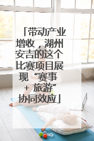 带动产业增收，湖州安吉的这个比赛项目展现“赛事 + 旅游”协同效应