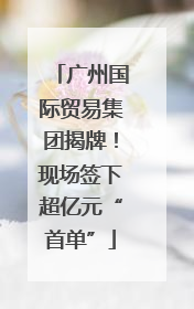 广州国际贸易集团揭牌！现场签下超亿元“首单”