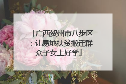 广西贺州市八步区：让易地扶贫搬迁群众子女上好学