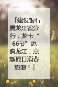 建设银行黑龙江省分行：龙卡“66节”惠购龙江，点燃夏日消费热浪！