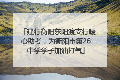 建行衡阳东阳渡支行暖心助考，为衡阳市第26中学学子加油打气