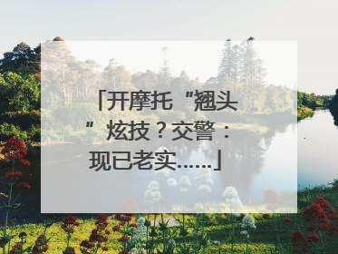 开摩托“翘头”炫技？交警：现已老实……