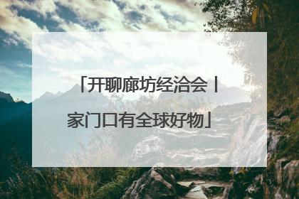 开聊廊坊经洽会丨家门口有全球好物