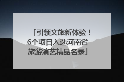 引领文旅新体验！6个项目入选河南省旅游演艺精品名录
