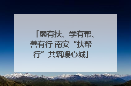 弱有扶、学有帮、善有行 南安“扶帮行”共筑暖心城