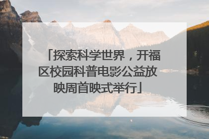 探索科学世界，开福区校园科普电影公益放映周首映式举行