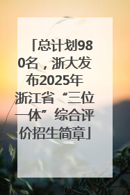 总计划980名，浙大发布2025年浙江省“三位一体”综合评价招生简章