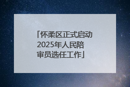 怀柔区正式启动2025年人民陪审员选任工作