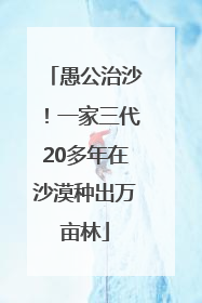 愚公治沙！一家三代20多年在沙漠种出万亩林