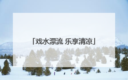 戏水漂流 乐享清凉