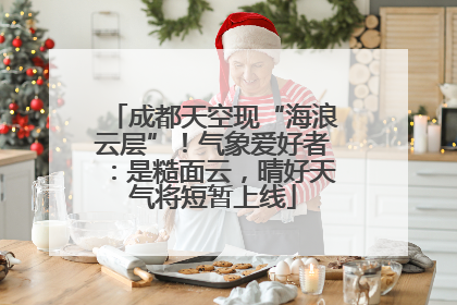 成都天空现“海浪云层”！气象爱好者：是糙面云，晴好天气将短暂上线