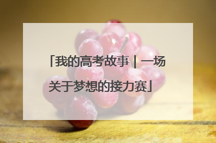 我的高考故事｜一场关于梦想的接力赛