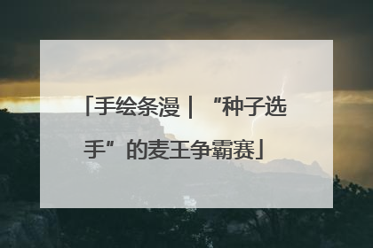 手绘条漫｜“种子选手”的麦王争霸赛