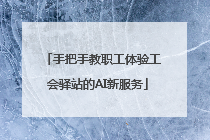 手把手教职工体验工会驿站的AI新服务