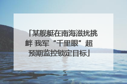 某舰艇在南海滋扰挑衅 我军“千里眼”超预期监控锁定目标