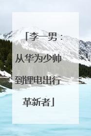 李一男：从华为少帅到锂电出行革新者