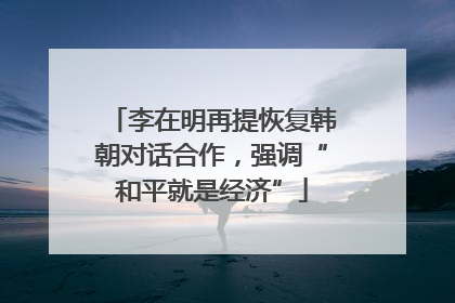 李在明再提恢复韩朝对话合作，强调“和平就是经济”