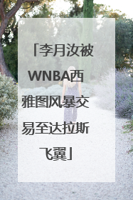 李月汝被WNBA西雅图风暴交易至达拉斯飞翼