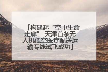 构建起“空中生命走廊” 天津首条无人机低空医疗配送运输专线试飞成功