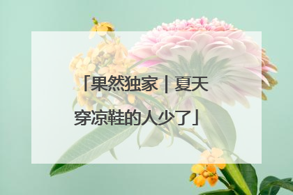 果然独家｜夏天穿凉鞋的人少了