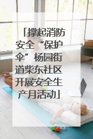 撑起消防安全“保护伞”杨园街道柴东社区开展安全生产月活动