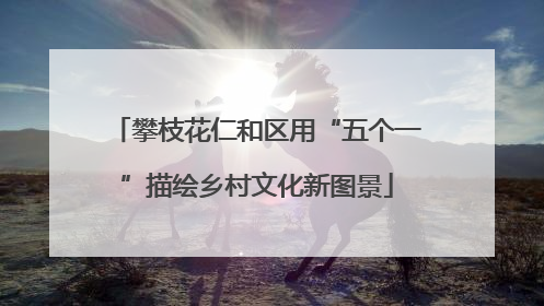 攀枝花仁和区用“五个一”描绘乡村文化新图景