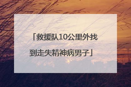 救援队10公里外找到走失精神病男子