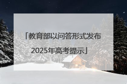 教育部以问答形式发布2025年高考提示