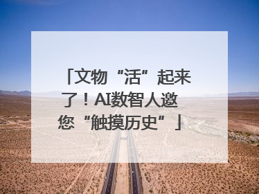 文物“活”起来了！AI数智人邀您“触摸历史”