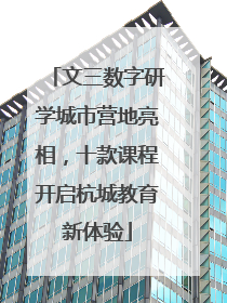 文三数字研学城市营地亮相，十款课程开启杭城教育新体验