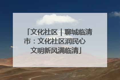 文化社区｜聊城临清市：文化社区润民心 文明新风满临清