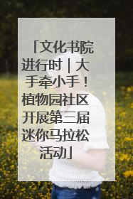 文化书院进行时｜大手牵小手！植物园社区开展第三届迷你马拉松活动