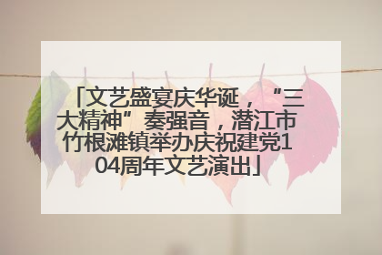 文艺盛宴庆华诞，“三大精神”奏强音，潜江市竹根滩镇举办庆祝建党104周年文艺演出