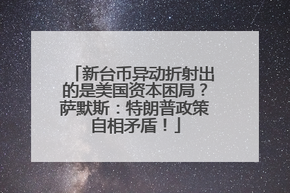 新台币异动折射出的是美国资本困局？萨默斯：特朗普政策自相矛盾！