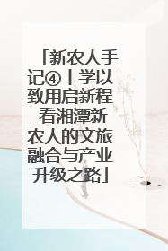 新农人手记④丨学以致用启新程 看湘潭新农人的文旅融合与产业升级之路