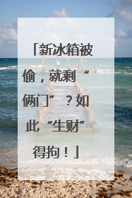 新冰箱被偷，就剩“俩门”？如此“生财”得拘！