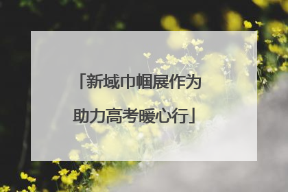 新域巾帼展作为 助力高考暖心行