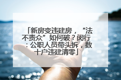 新房变违建房，“法不责众”如何破？闵行：公职人员带头拆，数十户违建清零