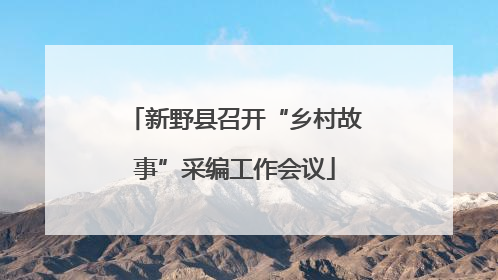 新野县召开“乡村故事”采编工作会议