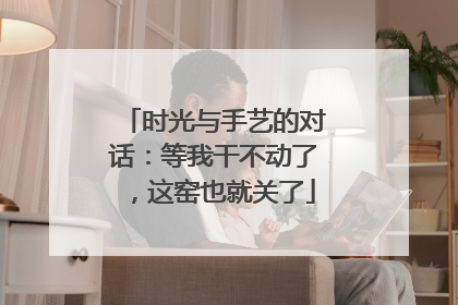 时光与手艺的对话：等我干不动了，这窑也就关了