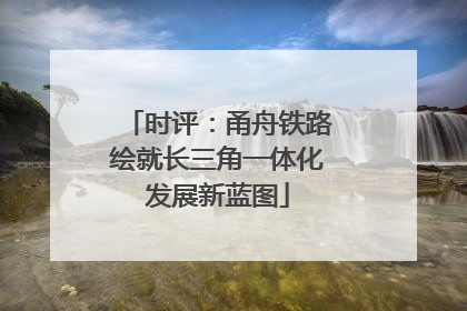 时评：甬舟铁路绘就长三角一体化发展新蓝图
