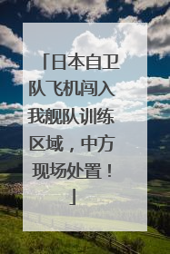 日本自卫队飞机闯入我舰队训练区域，中方现场处置！