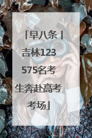 早八条丨吉林123575名考生奔赴高考考场