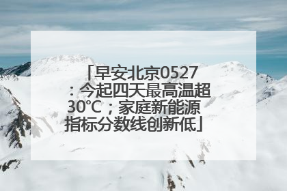 早安北京0527：今起四天最高温超30℃；家庭新能源指标分数线创新低