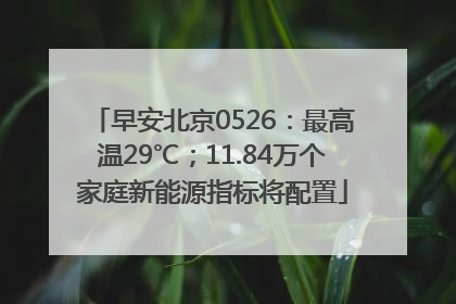早安北京0526：最高温29℃；11.84万个家庭新能源指标将配置
