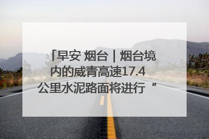 早安 烟台｜烟台境内的威青高速17.4公里水泥路面将进行“白改黑”改造