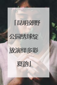 昆明郊野公园绣球绽放演绎多彩夏韵