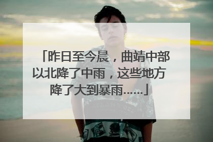 昨日至今晨，曲靖中部以北降了中雨，这些地方降了大到暴雨……