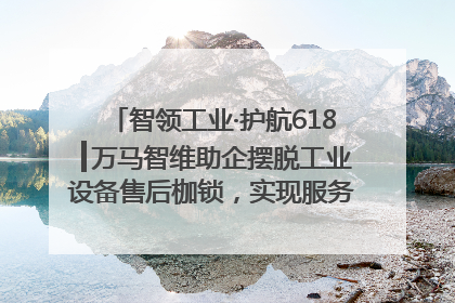 智领工业·护航618┃万马智维助企摆脱工业设备售后枷锁，实现服务与效能价值共振！