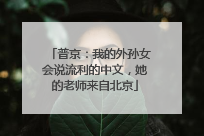 普京：我的外孙女会说流利的中文，她的老师来自北京